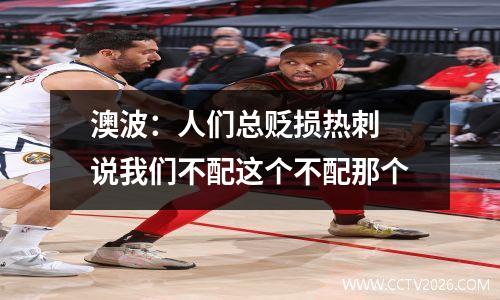 澳波：人们总贬损热刺 说我们不配这个不配那个