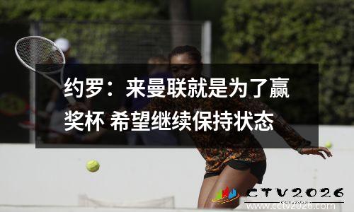 约罗：来曼联就是为了赢奖杯 希望继续保持状态