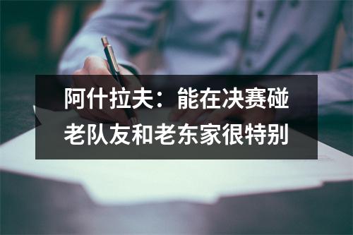 阿什拉夫：能在决赛碰老队友和老东家很特别