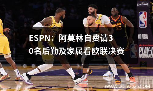 ESPN：阿莫林自费请30名后勤及家属看欧联决赛