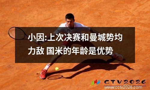 小因:上次决赛和曼城势均力敌 国米的年龄是优势