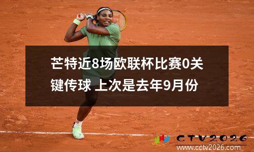 芒特近8场欧联杯比赛0关键传球 上次是去年9月份