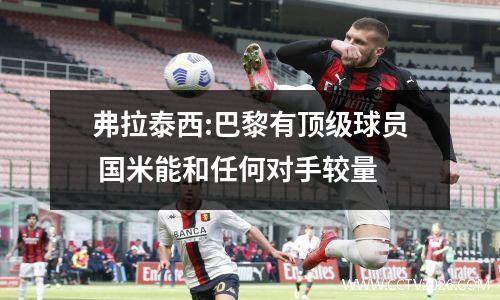 弗拉泰西:巴黎有顶级球员 国米能和任何对手较量