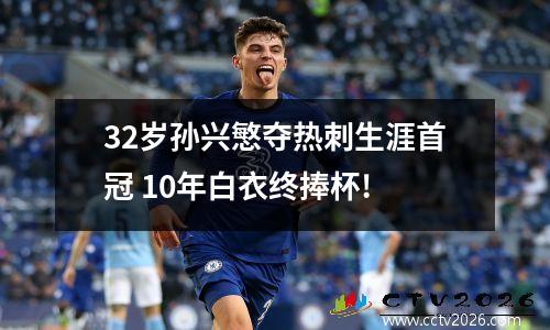 32岁孙兴慜夺热刺生涯首冠 10年白衣终捧杯!