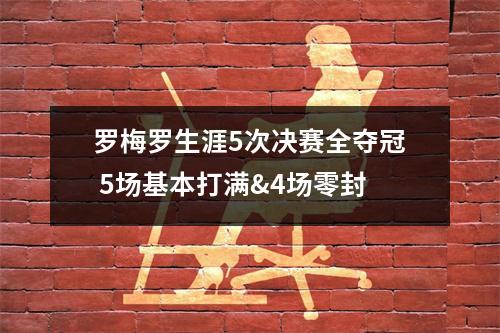 罗梅罗生涯5次决赛全夺冠 5场基本打满&4场零封