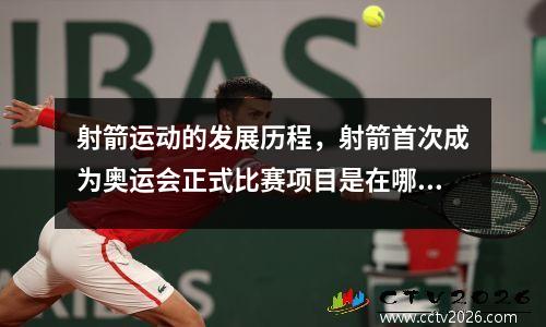 射箭运动的发展历程，射箭首次成为奥运会正式比赛项目是在哪一届奥运会?
