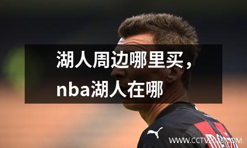 湖人周边哪里买，nba湖人在哪