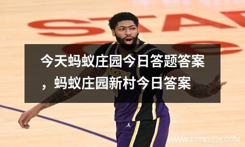 今天蚂蚁庄园今日答题答案，蚂蚁庄园新村今日答案