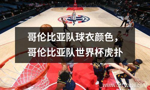 哥伦比亚队球衣颜色，哥伦比亚队世界杯虎扑