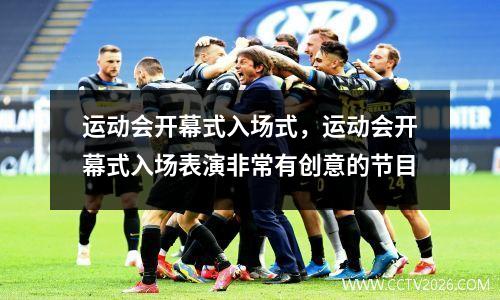 运动会开幕式入场式，运动会开幕式入场表演非常有创意的节目