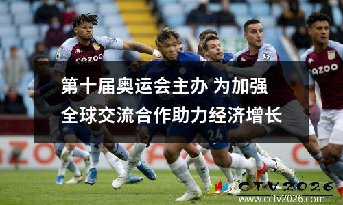 第十届奥运会主办 为加强全球交流合作助力经济增长