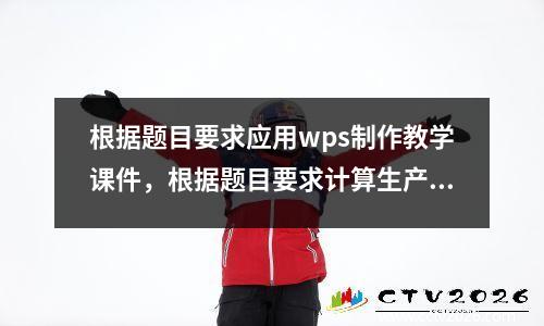 根据题目要求应用wps制作教学课件，根据题目要求计算生产率