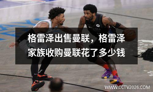 格雷泽出售曼联，格雷泽家族收购曼联花了多少钱