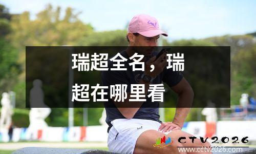 瑞超全名，瑞超在哪里看