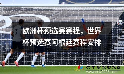 欧洲杯预选赛赛程，世界杯预选赛阿根廷赛程安排
