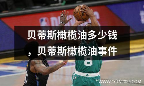 贝蒂斯橄榄油多少钱，贝蒂斯橄榄油事件