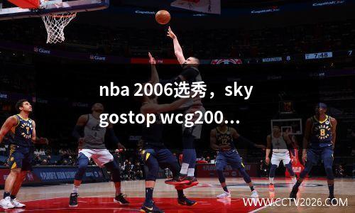 nba 2006选秀，sky gostop wcg2006决赛