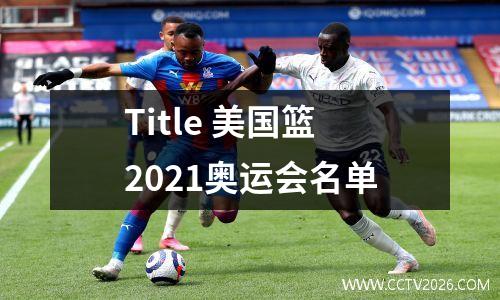 Title 美国篮2021奥运会名单