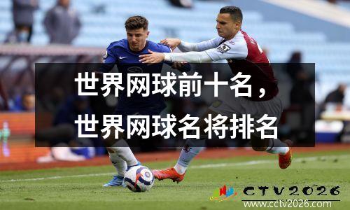 世界网球前十名，世界网球名将排名