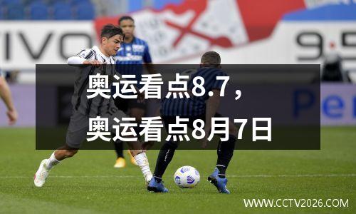 奥运看点8.7，奥运看点8月7日