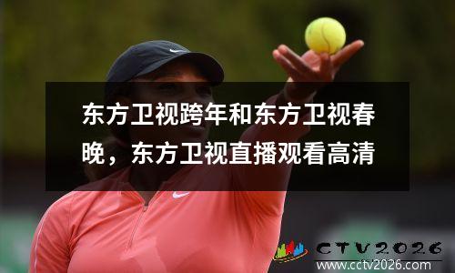 东方卫视跨年和东方卫视春晚，东方卫视直播观看高清
