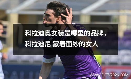 科拉迪奥女装是哪里的品牌，科拉迪尼 蒙着面纱的女人