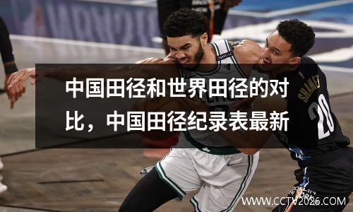 中国田径和世界田径的对比，中国田径纪录表最新