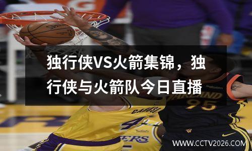 独行侠VS火箭集锦，独行侠与火箭队今日直播