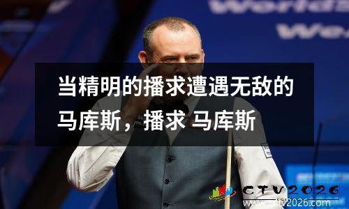 当精明的播求遭遇无敌的马库斯，播求 马库斯