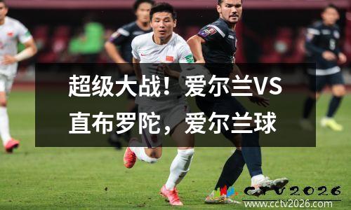 超级大战！爱尔兰VS直布罗陀，爱尔兰球