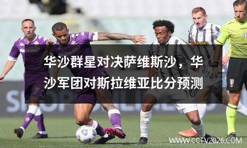 华沙群星对决萨维斯沙，华沙军团对斯拉维亚比分预测
