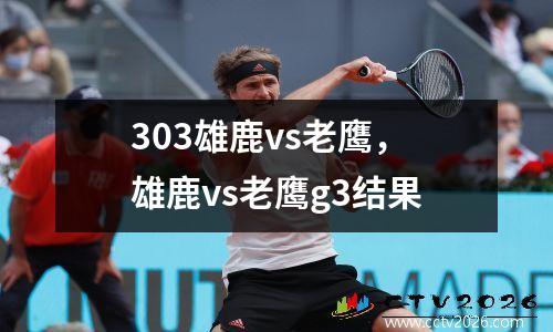 303雄鹿vs老鹰，雄鹿vs老鹰g3结果