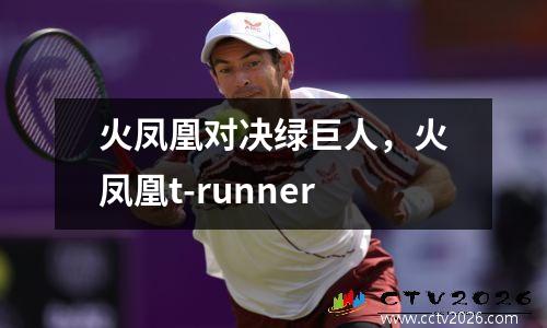 火凤凰对决绿巨人，火凤凰t-runner