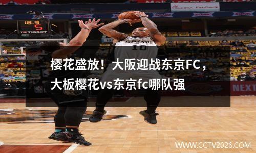 樱花盛放！大阪迎战东京FC，大板樱花vs东京fc哪队强