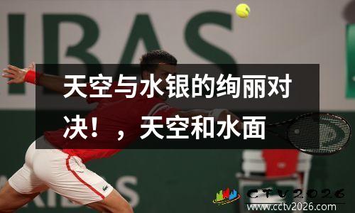 天空与水银的绚丽对决！，天空和水面