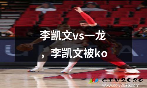 李凯文vs一龙，李凯文被ko