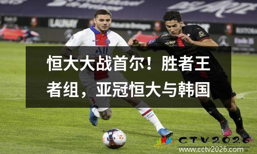恒大大战首尔！胜者王者组，亚冠恒大与韩国