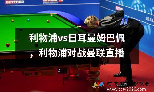 利物浦vs日耳曼姆巴佩，利物浦对战曼联直播