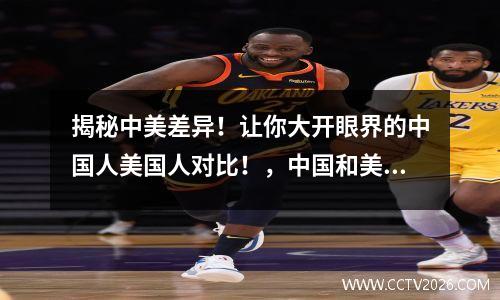 揭秘中美差异！让你大开眼界的中国人美国人对比！，中国和美国人