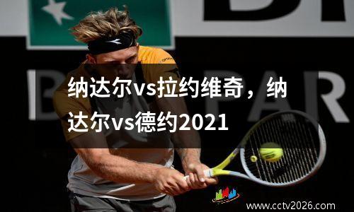 纳达尔vs拉约维奇，纳达尔vs德约2021