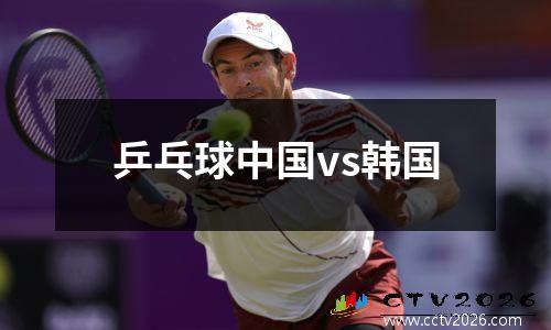 乒乓球中国vs韩国