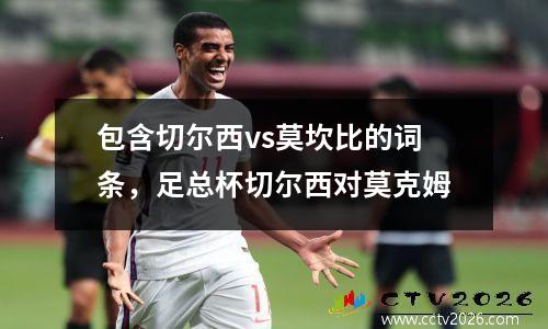 包含切尔西vs莫坎比的词条，足总杯切尔西对莫克姆