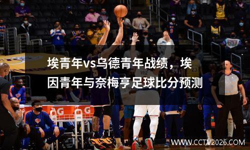埃青年vs乌德青年战绩，埃因青年与奈梅亨足球比分预测