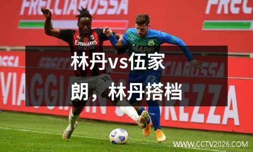 林丹vs伍家朗，林丹搭档