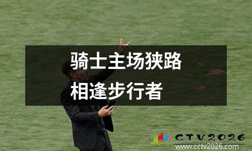 骑士主场狭路相逢步行者