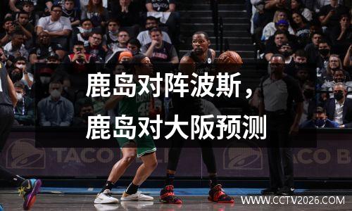 鹿岛对阵波斯，鹿岛对大阪预测