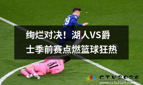 绚烂对决！湖人VS爵士季前赛点燃篮球狂热