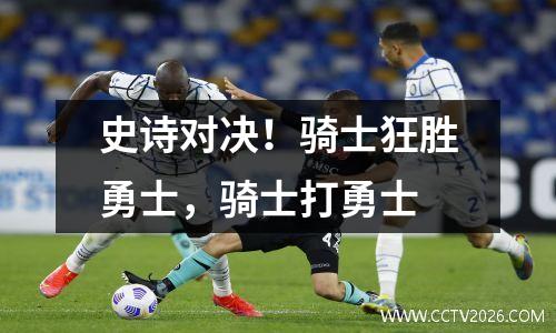 史诗对决！骑士狂胜勇士，骑士打勇士