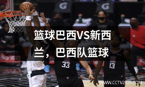 篮球巴西VS新西兰，巴西队篮球