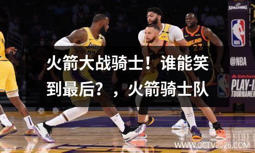 火箭大战骑士！谁能笑到最后？，火箭骑士队